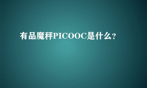 有品魔秤PICOOC是什么？