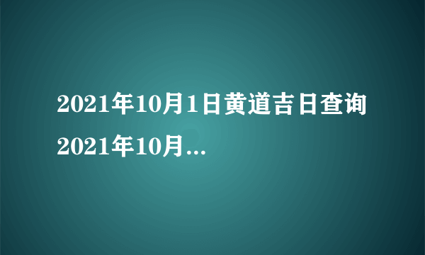 2021年10月1日黄道吉日查询 2021年10月1日日子好不好