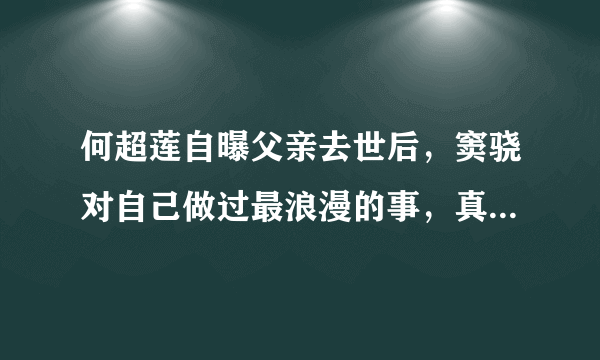 何超莲自曝父亲去世后，窦骁对自己做过最浪漫的事，真是合格男友