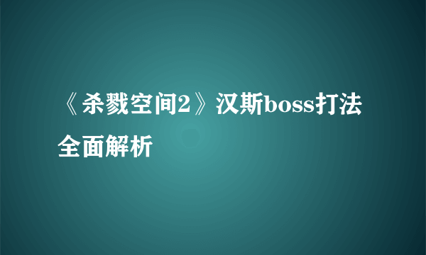 《杀戮空间2》汉斯boss打法全面解析