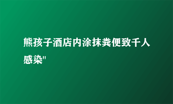 熊孩子酒店内涂抹粪便致千人感染