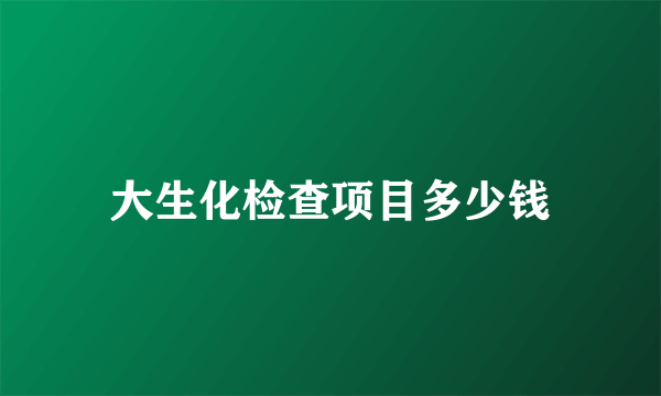 大生化检查项目多少钱