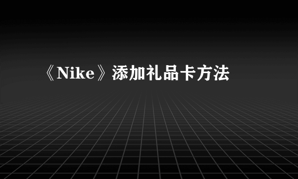 《Nike》添加礼品卡方法