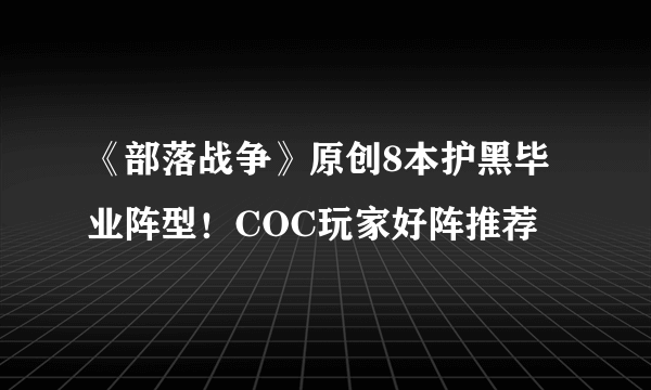 《部落战争》原创8本护黑毕业阵型！COC玩家好阵推荐