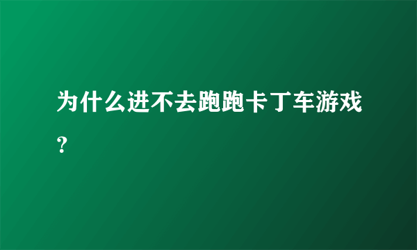 为什么进不去跑跑卡丁车游戏？