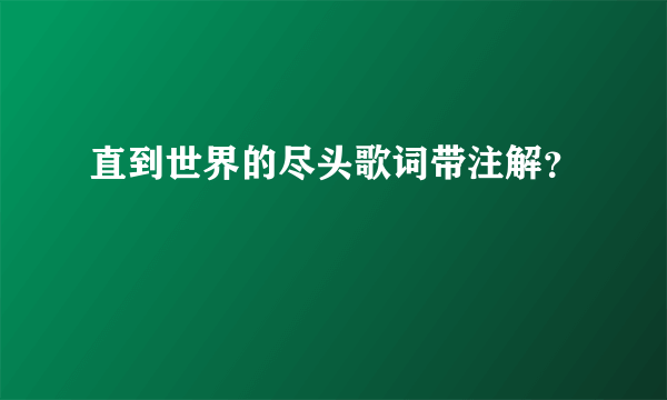 直到世界的尽头歌词带注解？