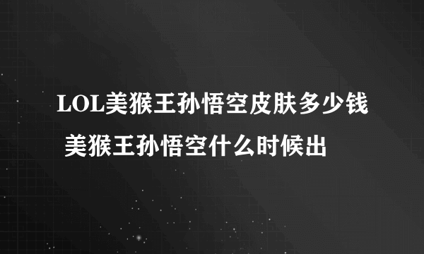 LOL美猴王孙悟空皮肤多少钱 美猴王孙悟空什么时候出