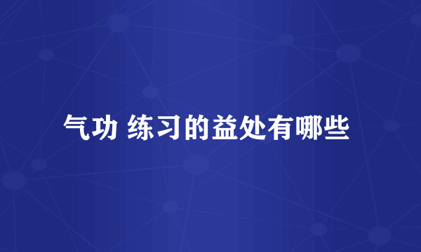 气功 练习的益处有哪些 