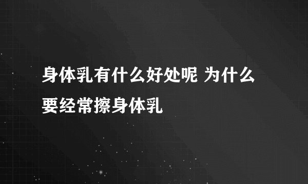 身体乳有什么好处呢 为什么要经常擦身体乳