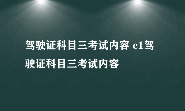 驾驶证科目三考试内容 c1驾驶证科目三考试内容