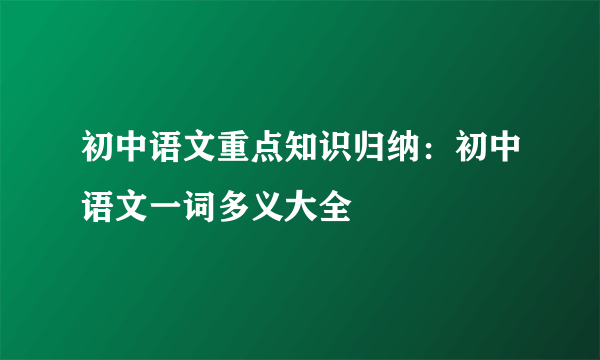 初中语文重点知识归纳：初中语文一词多义大全