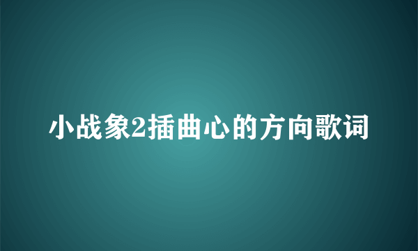 小战象2插曲心的方向歌词