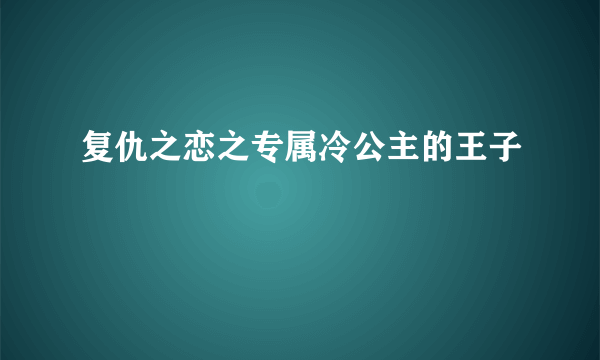 复仇之恋之专属冷公主的王子