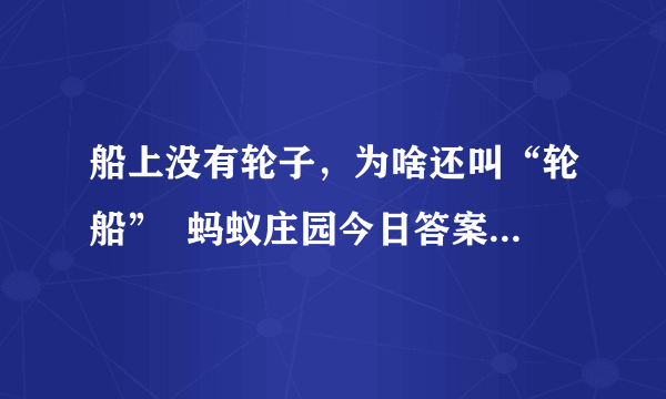 船上没有轮子，为啥还叫“轮船”  蚂蚁庄园今日答案早知道8月9日