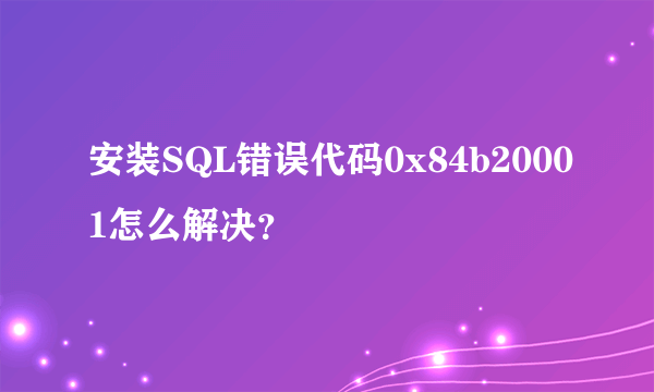 安装SQL错误代码0x84b20001怎么解决？