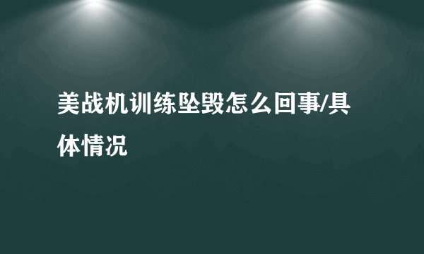 美战机训练坠毁怎么回事/具体情况