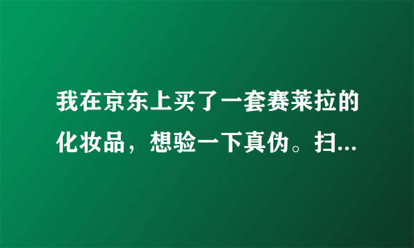 我在京东上买了一套赛莱拉的化妆品，想验一下真伪。扫二维码扫出来是别的产品，