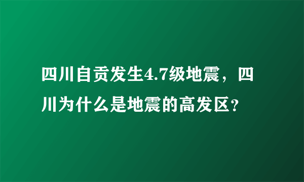 四川自贡发生4.7级地震，四川为什么是地震的高发区？