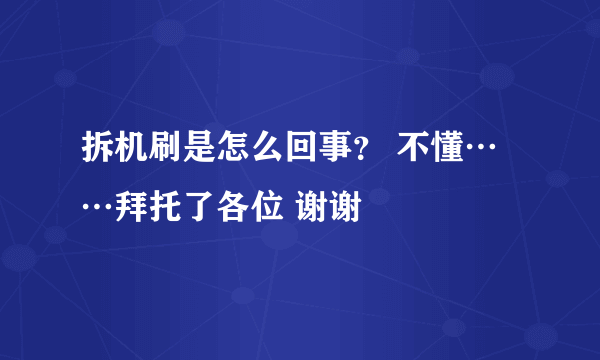 拆机刷是怎么回事？ 不懂……拜托了各位 谢谢