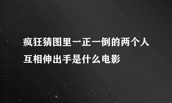 疯狂猜图里一正一倒的两个人互相伸出手是什么电影