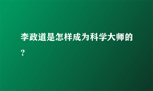 李政道是怎样成为科学大师的？