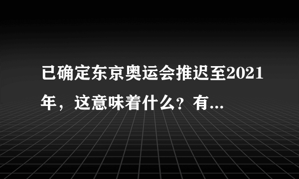 已确定东京奥运会推迟至2021年，这意味着什么？有什么影响？