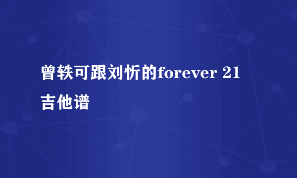 曾轶可跟刘忻的forever 21 吉他谱