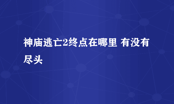 神庙逃亡2终点在哪里 有没有尽头