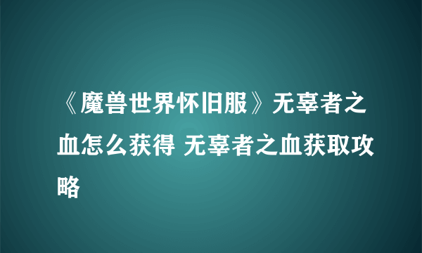 《魔兽世界怀旧服》无辜者之血怎么获得 无辜者之血获取攻略