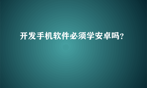 开发手机软件必须学安卓吗？