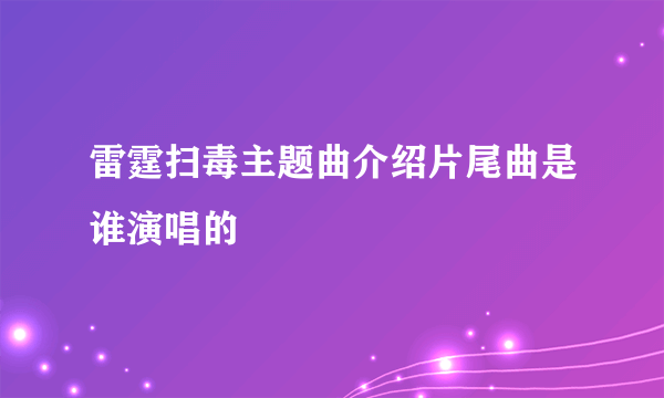 雷霆扫毒主题曲介绍片尾曲是谁演唱的