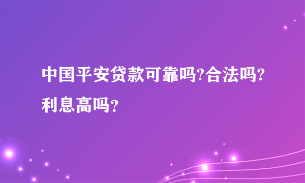 中国平安贷款可靠吗?合法吗?利息高吗？