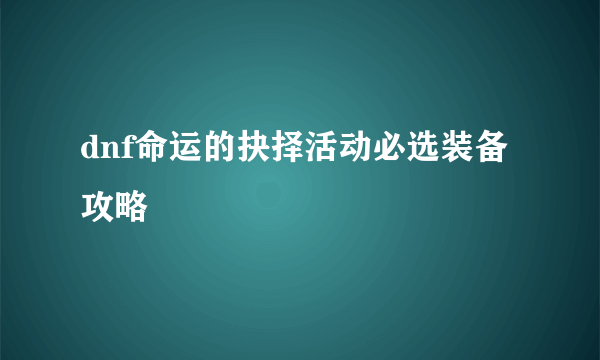 dnf命运的抉择活动必选装备攻略