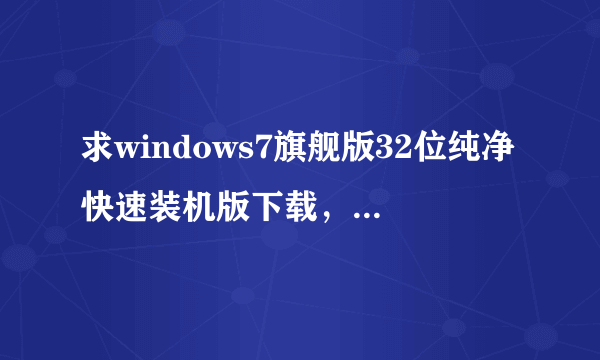 求windows7旗舰版32位纯净快速装机版下载，不要Ghost版的？