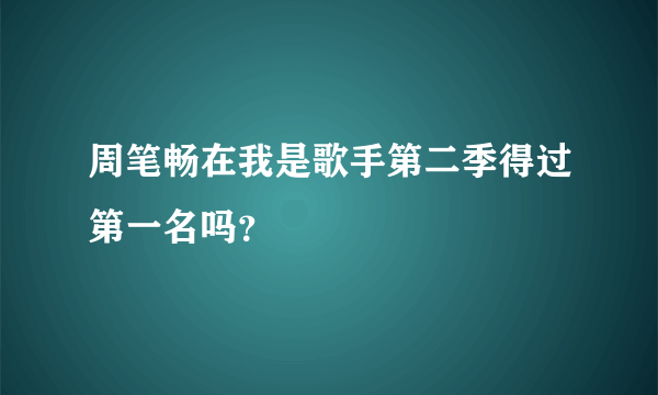 周笔畅在我是歌手第二季得过第一名吗？