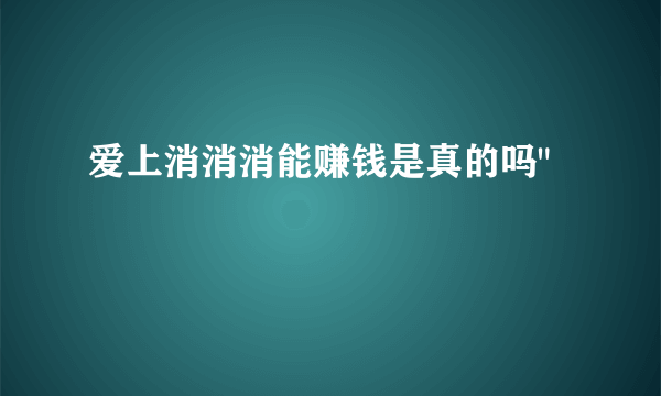 爱上消消消能赚钱是真的吗