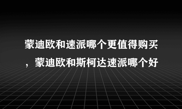 蒙迪欧和速派哪个更值得购买，蒙迪欧和斯柯达速派哪个好