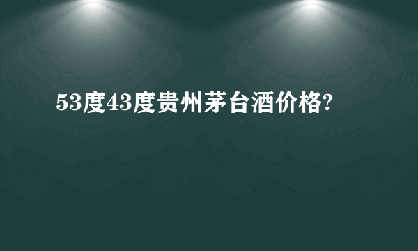 53度43度贵州茅台酒价格?