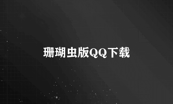 珊瑚虫版QQ下载