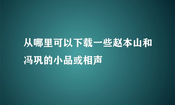 从哪里可以下载一些赵本山和冯巩的小品或相声