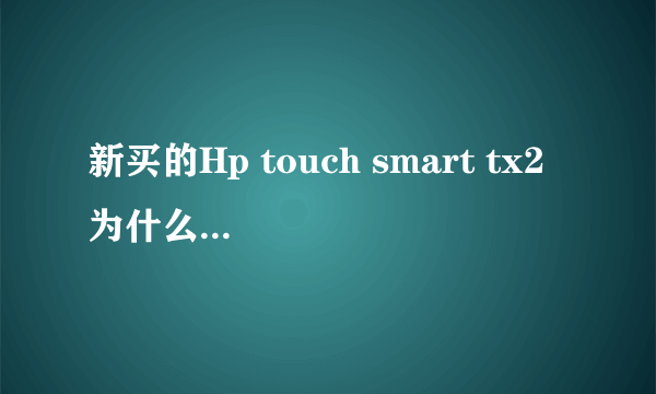 新买的Hp touch smart tx2 为什么开机特别的慢？