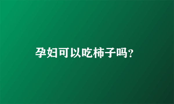 孕妇可以吃柿子吗？