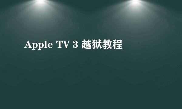 Apple TV 3 越狱教程