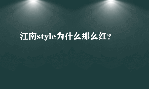 江南style为什么那么红？