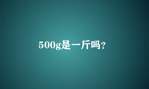 500g是一斤吗？