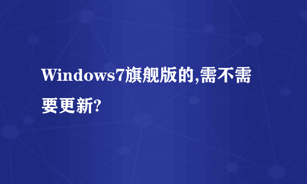 Windows7旗舰版的,需不需要更新?