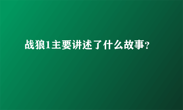 战狼1主要讲述了什么故事？