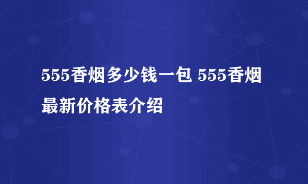 555香烟多少钱一包 555香烟最新价格表介绍