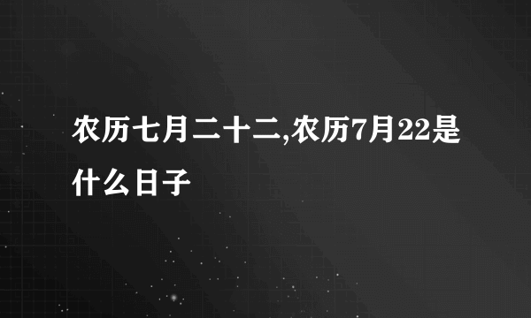 农历七月二十二,农历7月22是什么日子