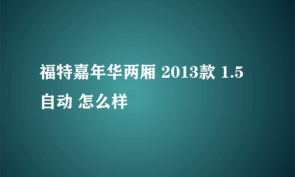 福特嘉年华两厢 2013款 1.5 自动 怎么样